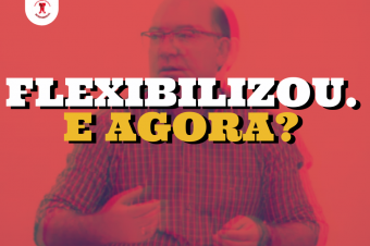 Flexibilizou. E agora?