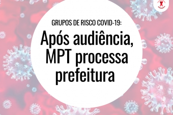 Grupos de risco: Após audiência, MPT processa prefeitura